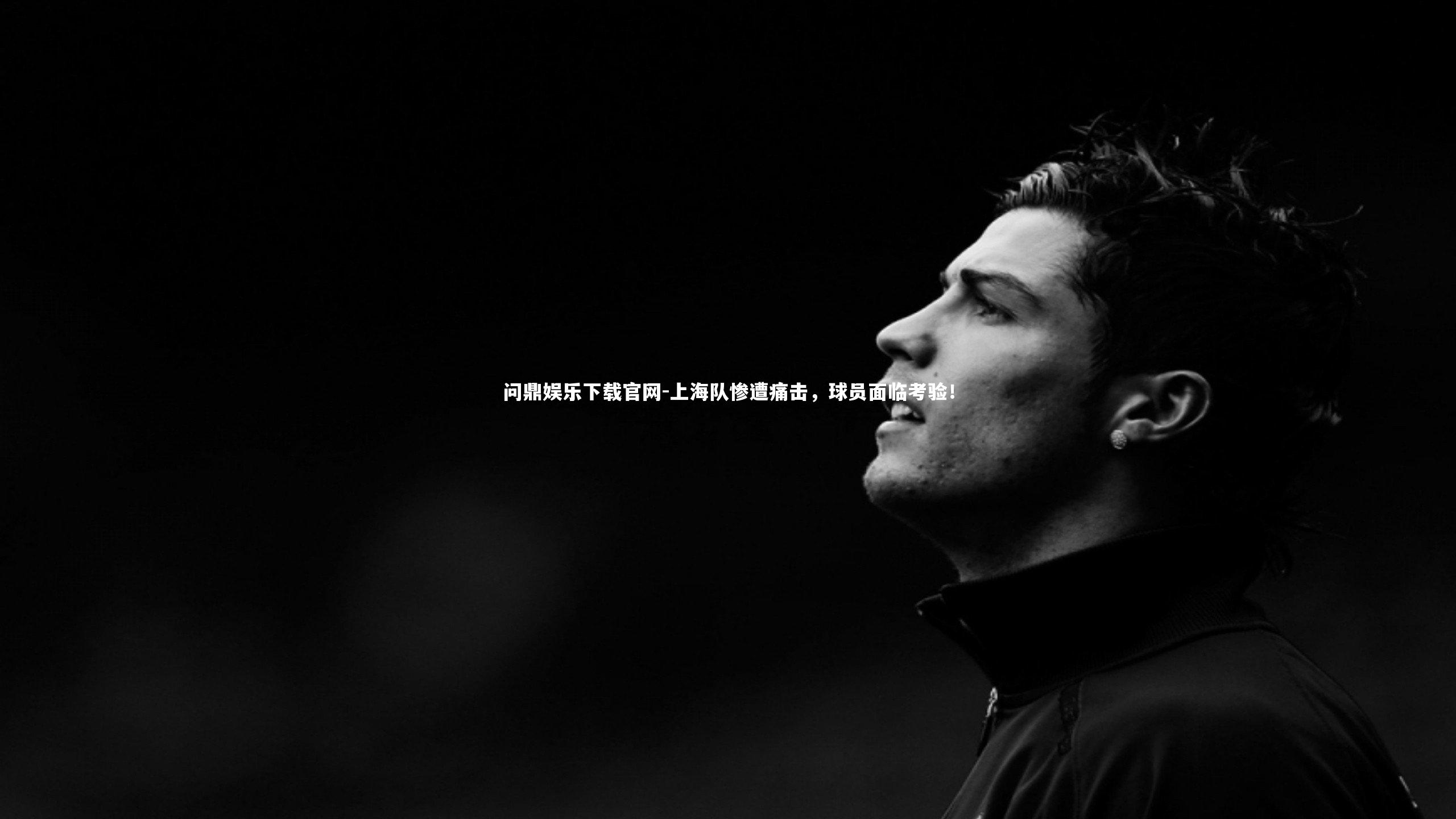 问鼎娱乐下载官网-上海队惨遭痛击，球员面临考验！
