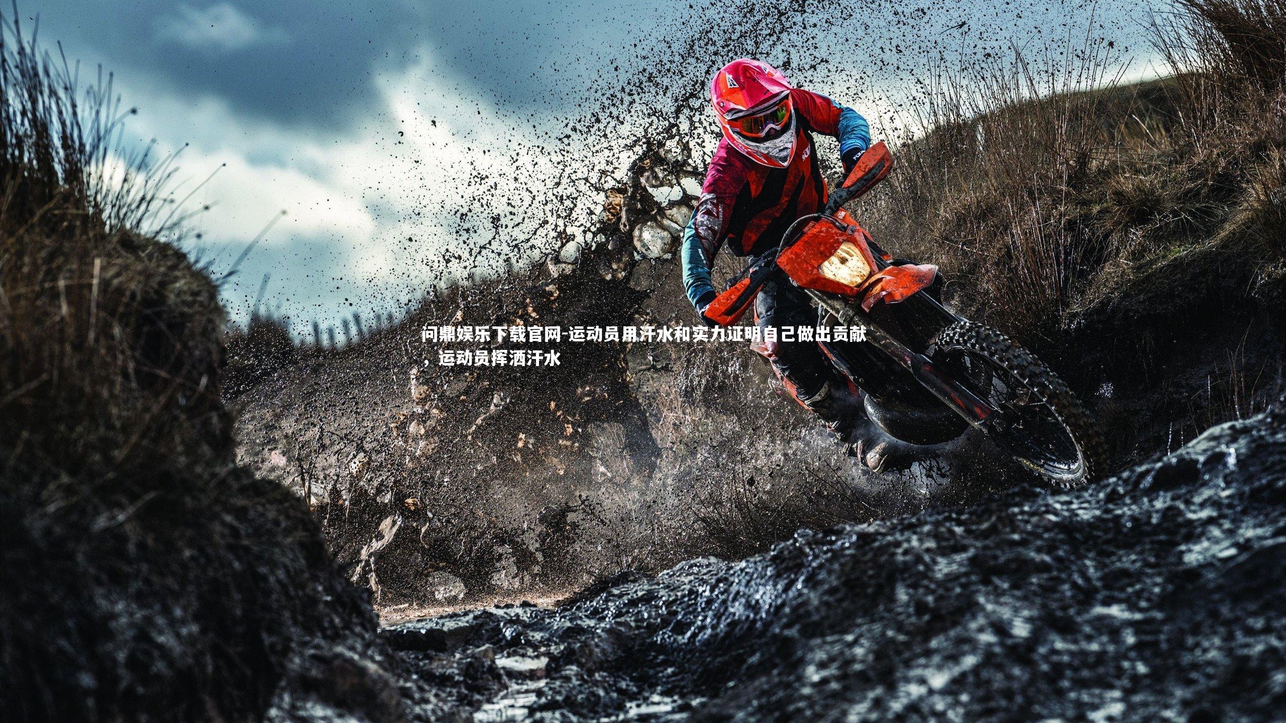 问鼎娱乐下载官网-运动员用汗水和实力证明自己做出贡献，运动员挥洒汗水
