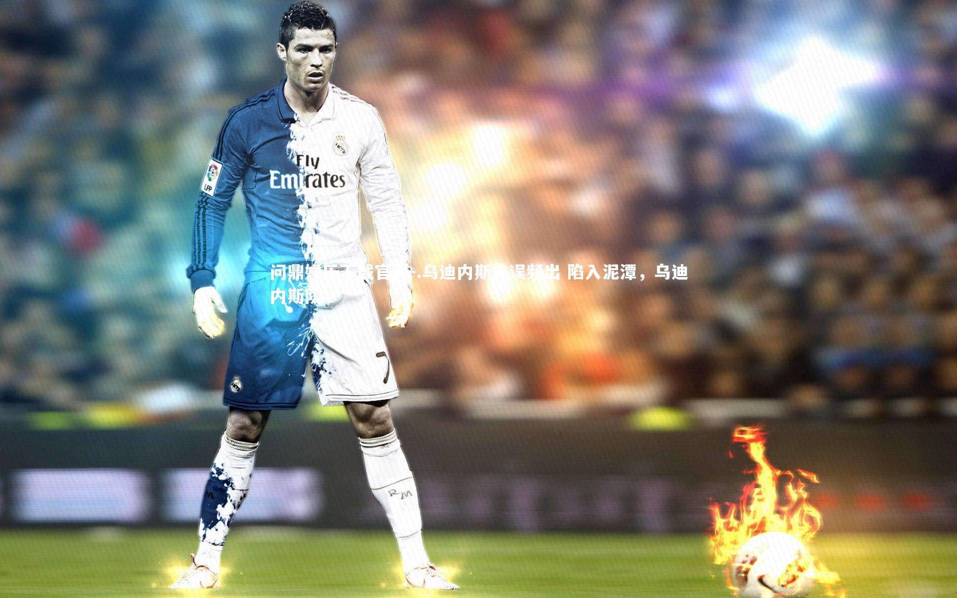 问鼎娱乐下载官网-.乌迪内斯失误频出 陷入泥潭，乌迪内斯队