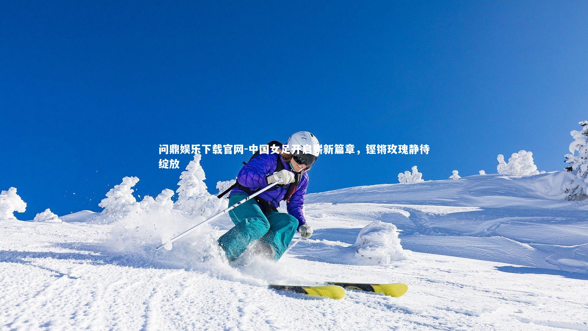 问鼎娱乐下载官网-中国女足开启崭新篇章，铿锵玫瑰静待绽放