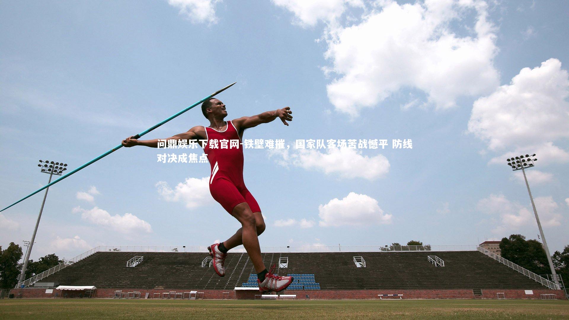 问鼎娱乐下载官网-铁壁难摧，国家队客场苦战憾平 防线对决成焦点