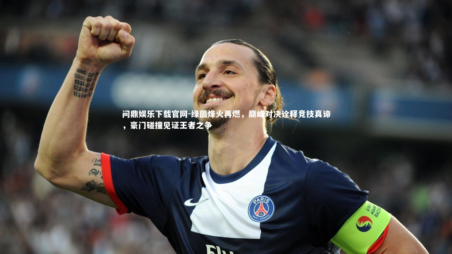 问鼎娱乐下载官网-绿茵烽火再燃，巅峰对决诠释竞技真谛，豪门碰撞见证王者之争