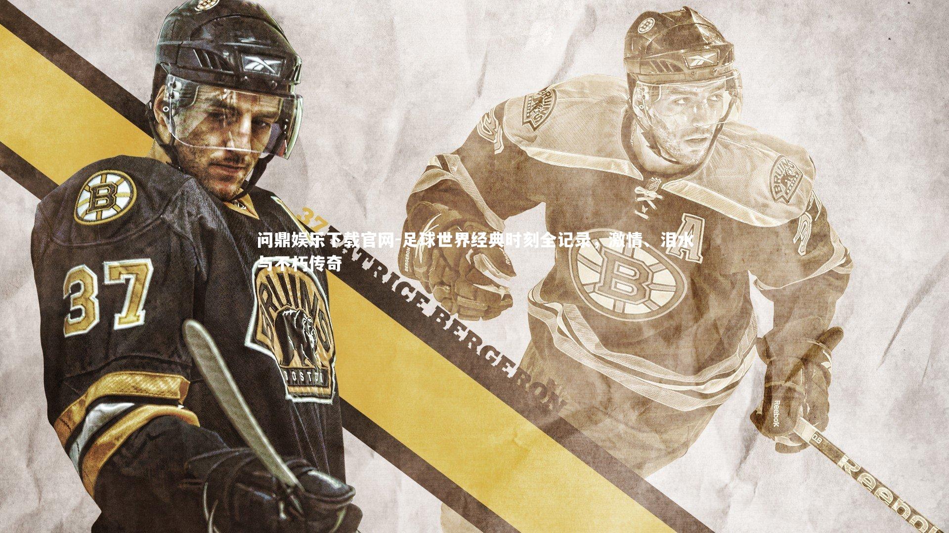 问鼎娱乐下载官网-足球世界经典时刻全记录，激情、泪水与不朽传奇