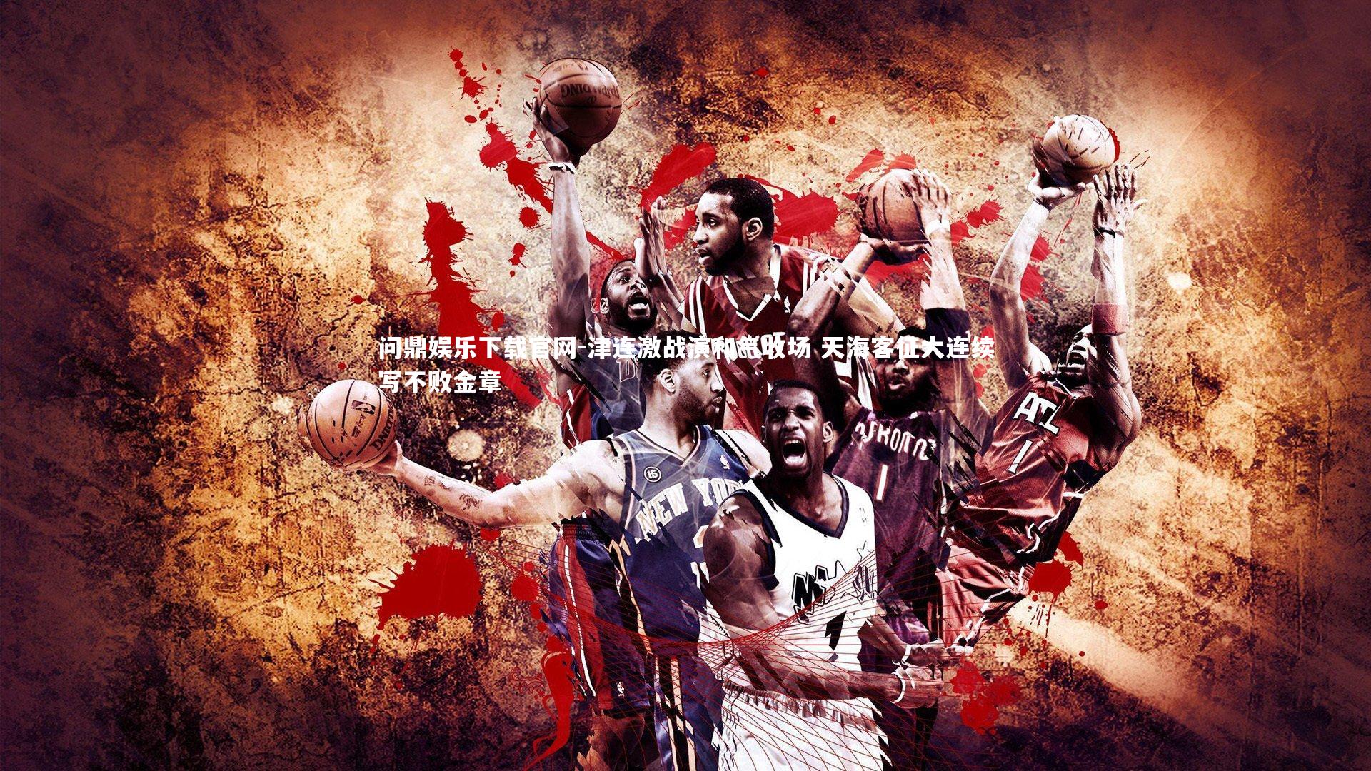 问鼎娱乐下载官网-津连激战演和气收场 天海客征大连续写不败金章