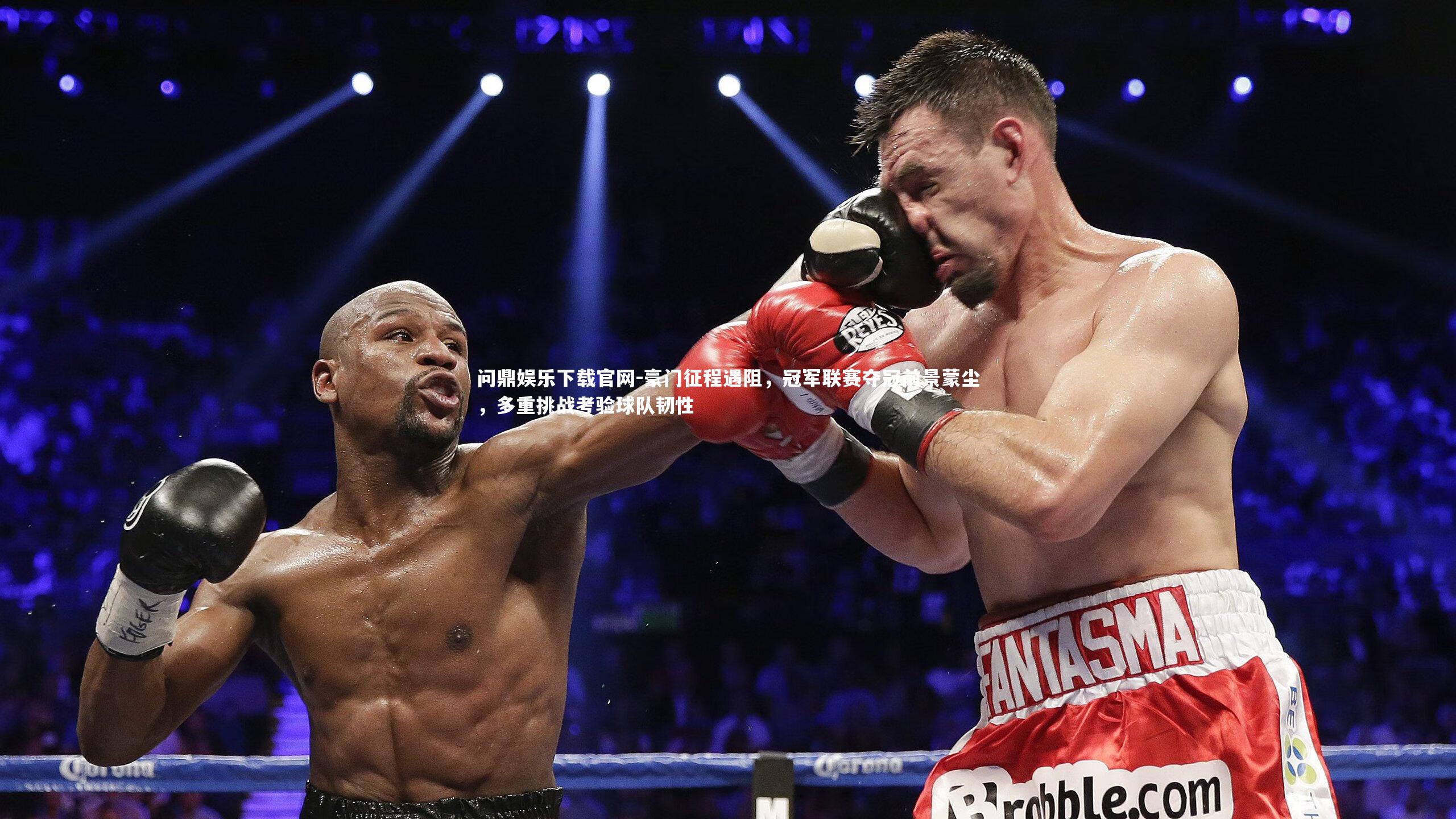 问鼎娱乐下载官网-豪门征程遇阻，冠军联赛夺冠前景蒙尘，多重挑战考验球队韧性