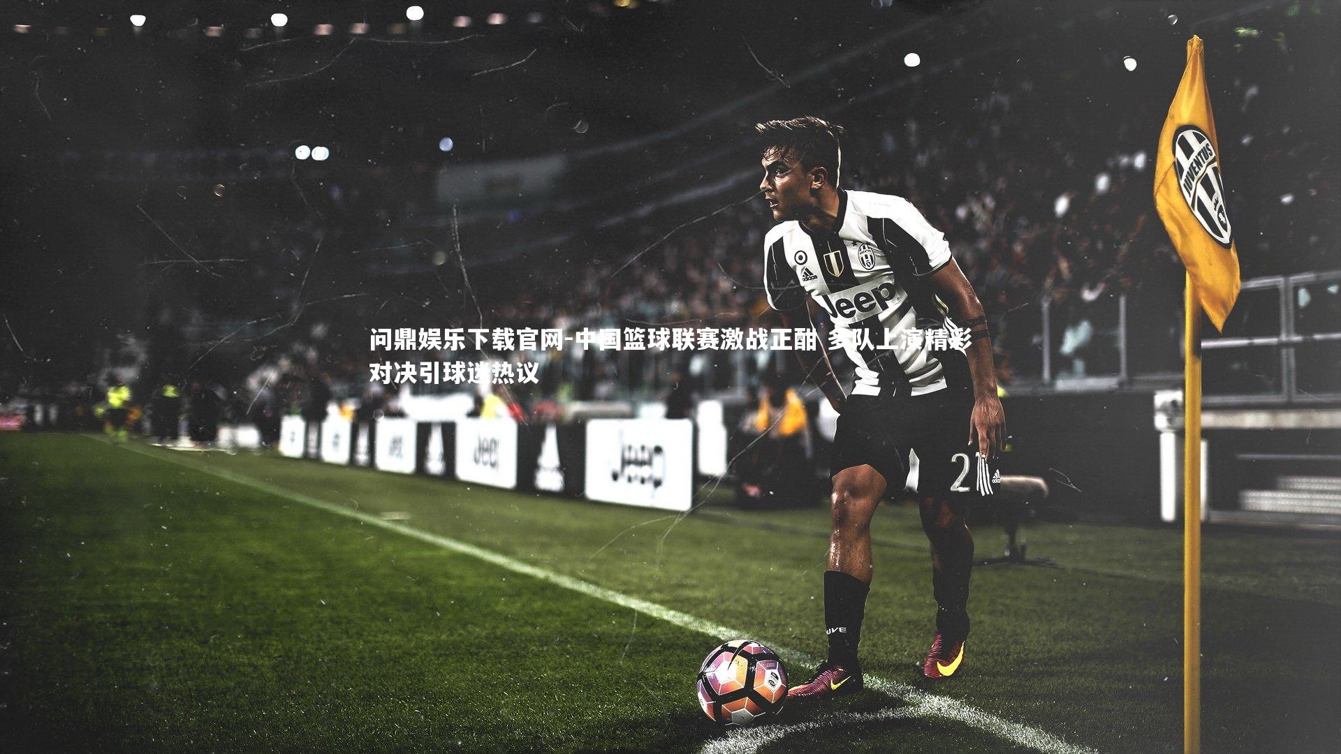 问鼎娱乐下载官网-中国篮球联赛激战正酣 多队上演精彩对决引球迷热议