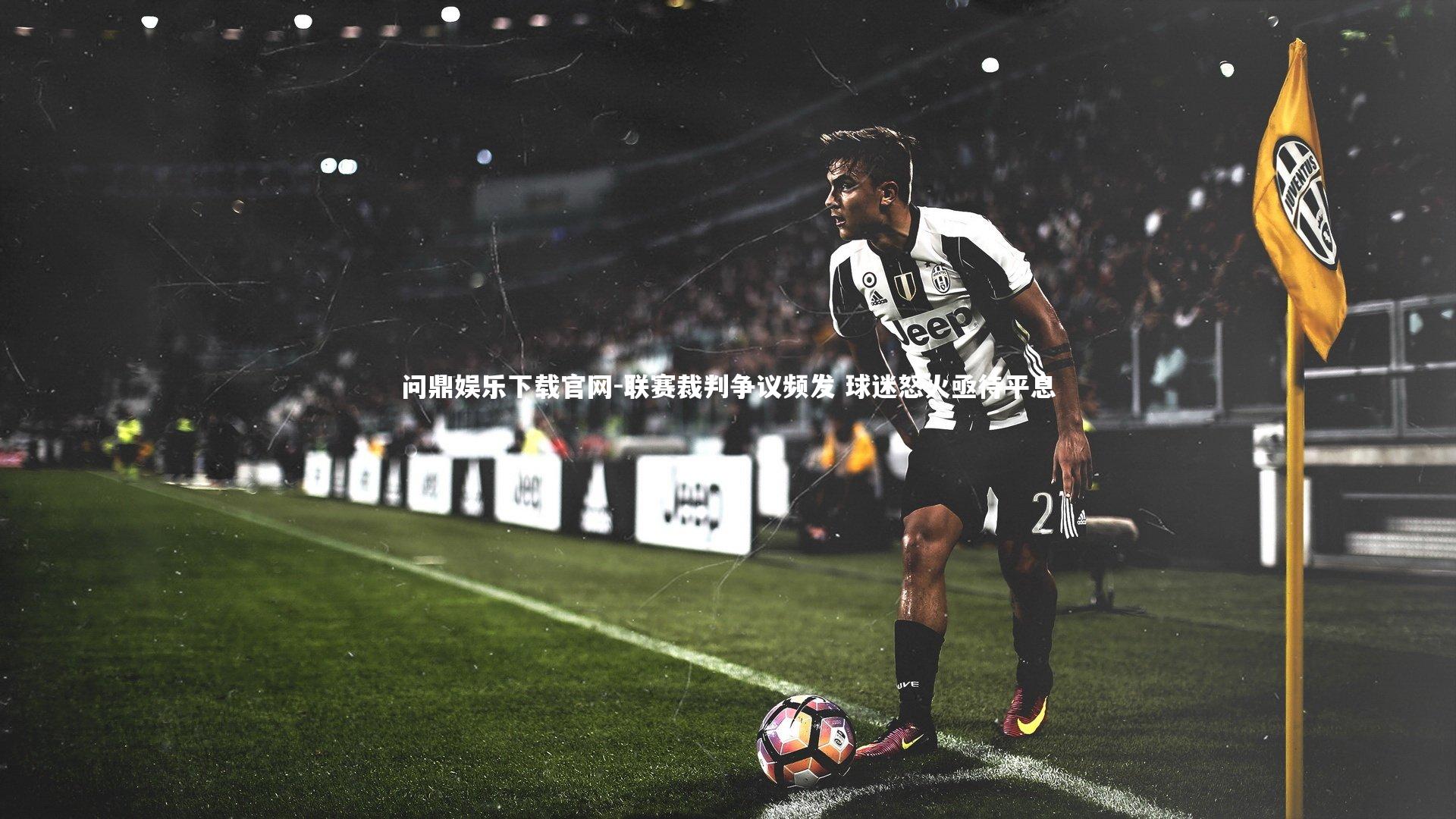 问鼎娱乐下载官网-联赛裁判争议频发 球迷怒火亟待平息