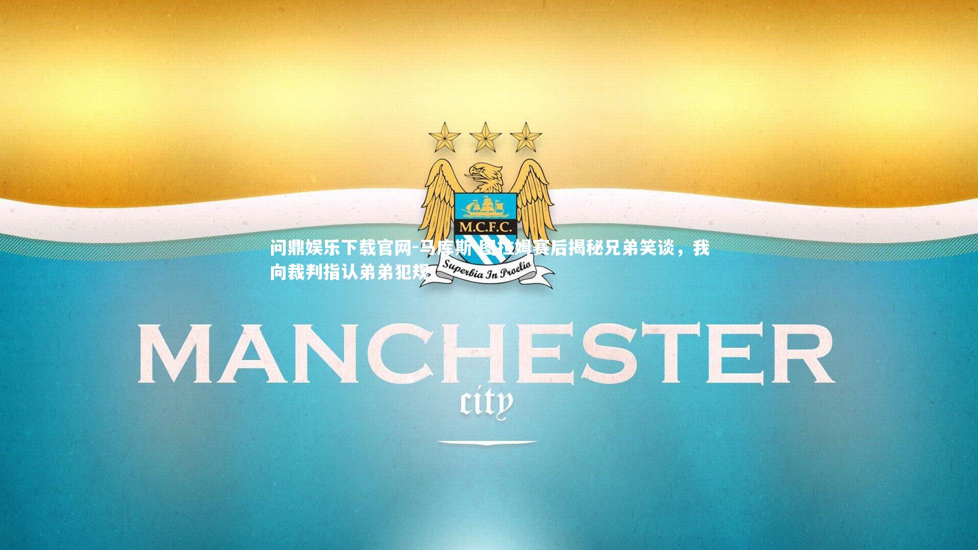 马库斯-图拉姆赛后揭秘兄弟笑谈，我向裁判指认弟弟犯规