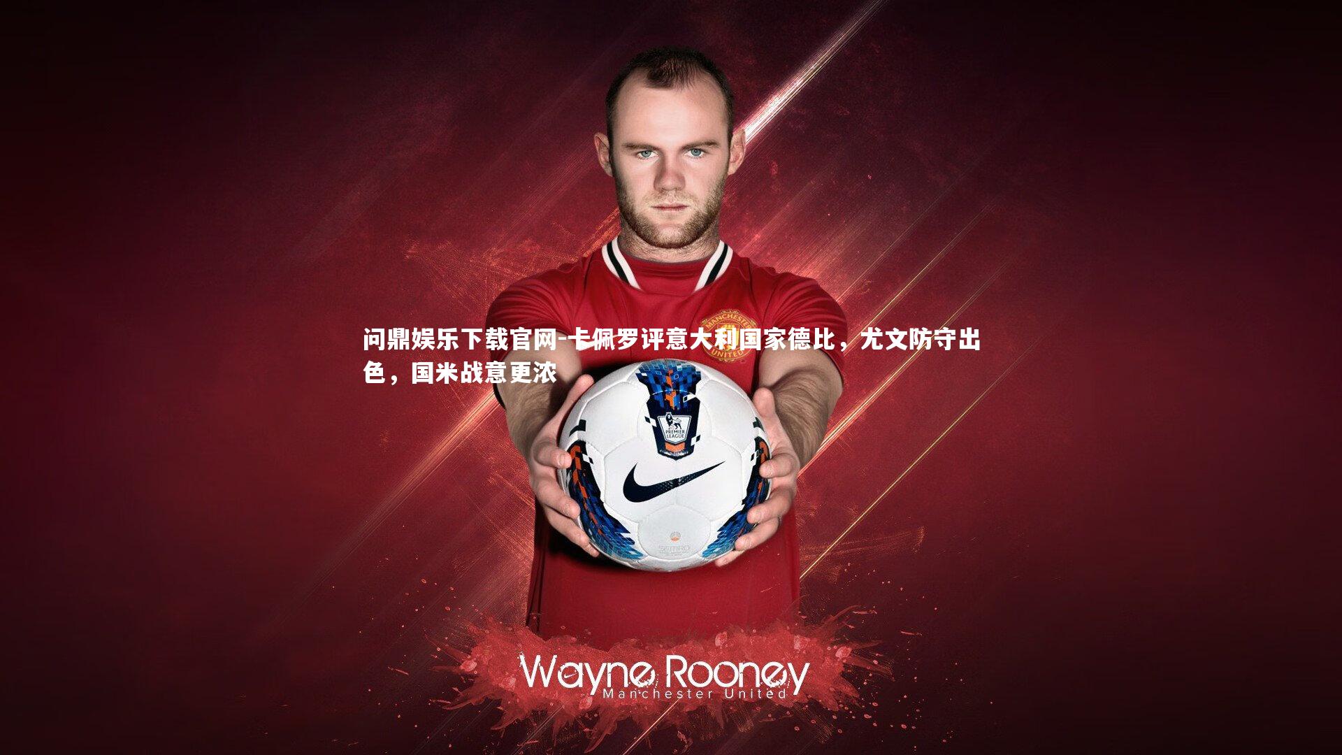 问鼎娱乐下载官网-卡佩罗评意大利国家德比，尤文防守出色，国米战意更浓