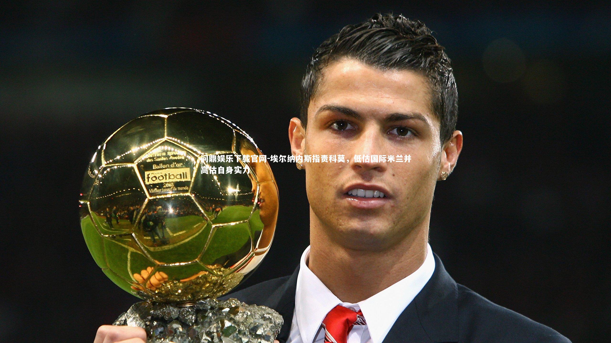 埃尔纳内斯指责科莫,低估国际米兰并高估自身实力