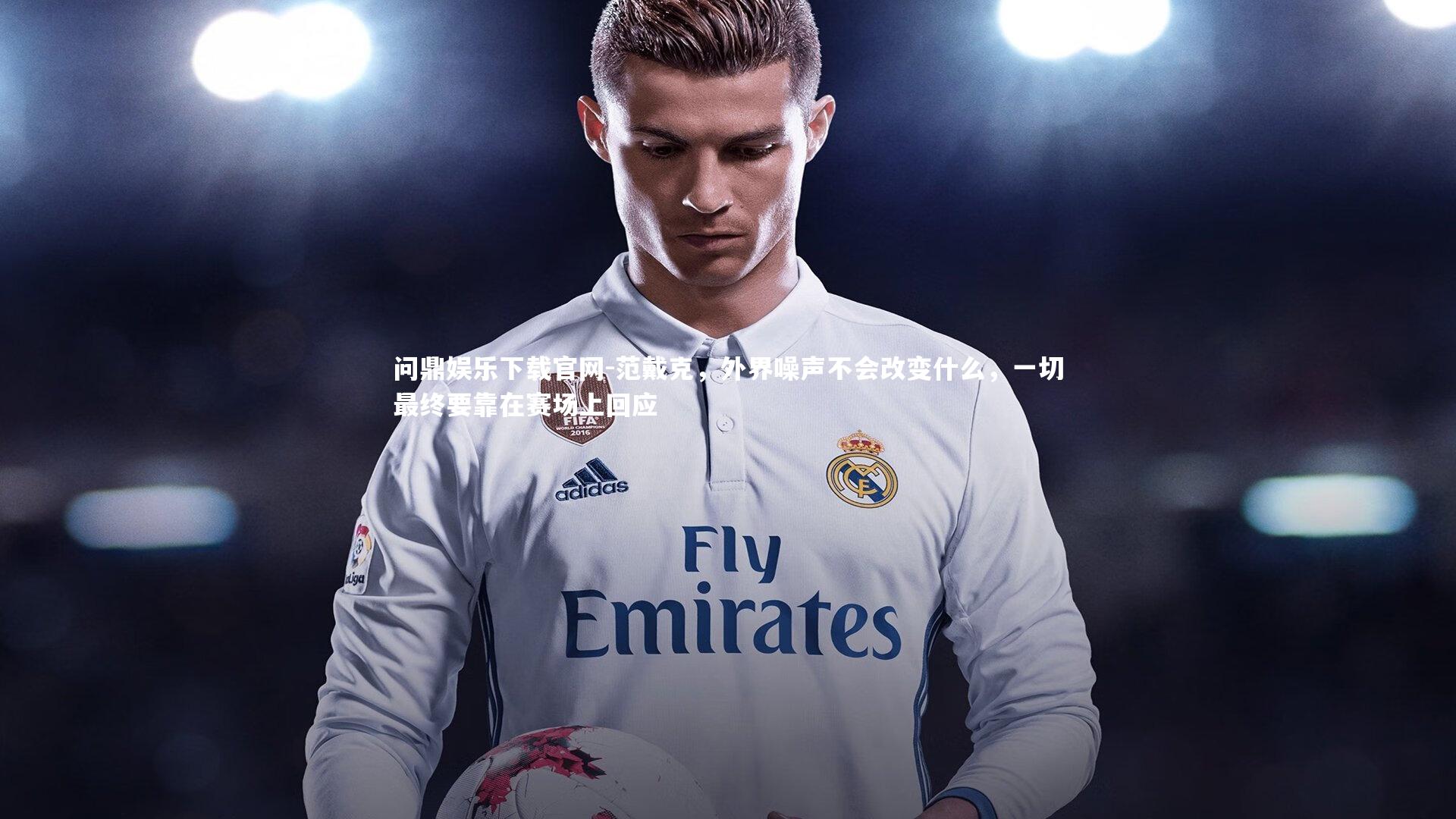 问鼎娱乐下载官网-范戴克，外界噪声不会改变什么，一切最终要靠在赛场上回应